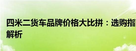 四米二货车品牌价格大比拼：选购指南与详细解析