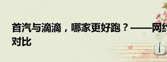 首汽与滴滴，哪家更好跑？——网约车服务对比