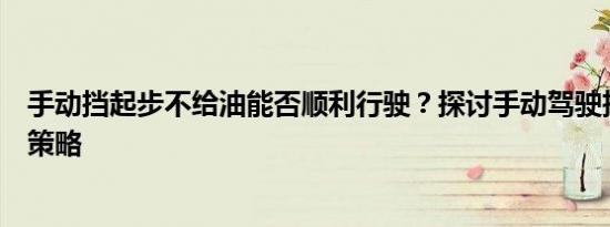 手动挡起步不给油能否顺利行驶？探讨手动驾驶技巧与省油策略