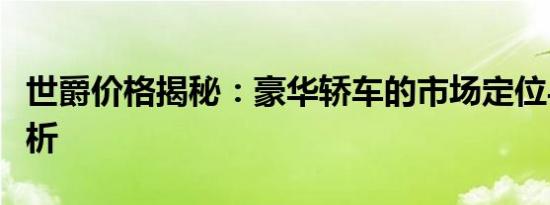 世爵价格揭秘：豪华轿车的市场定位与价值解析