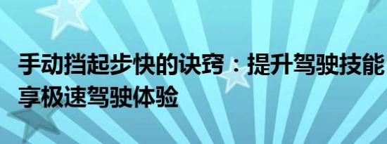 手动挡起步快的诀窍：提升驾驶技能，轻松畅享极速驾驶体验