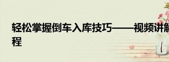 轻松掌握倒车入库技巧——视频讲解实战教程