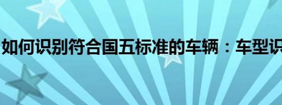 如何识别符合国五标准的车辆：车型识别指南