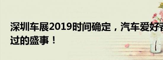 深圳车展2019时间确定，汽车爱好者不容错过的盛事！