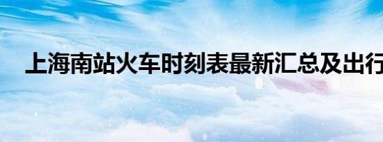 上海南站火车时刻表最新汇总及出行指南