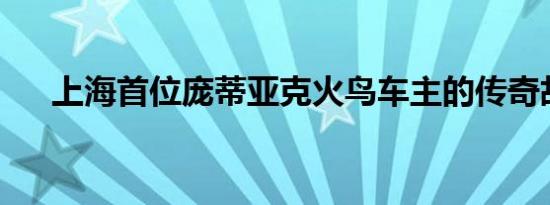 上海首位庞蒂亚克火鸟车主的传奇故事