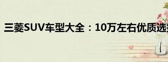 三菱SUV车型大全：10万左右优质选择一览