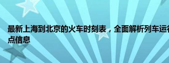 最新上海到北京的火车时刻表，全面解析列车运行时间与站点信息