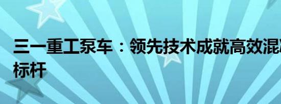 三一重工泵车：领先技术成就高效混凝土输送标杆