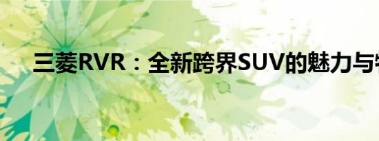 三菱RVR：全新跨界SUV的魅力与特点