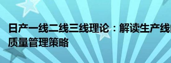 日产一线二线三线理论：解读生产线的分级与质量管理策略