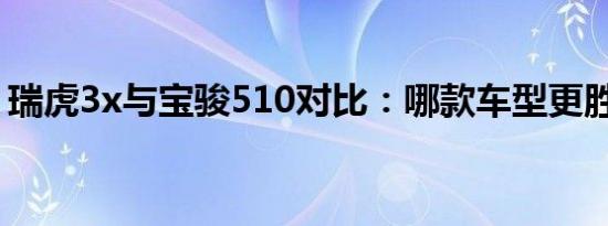 瑞虎3x与宝骏510对比：哪款车型更胜一筹？