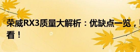 荣威RX3质量大解析：优缺点一览，购买前必看！