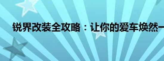 锐界改装全攻略：让你的爱车焕然一新！