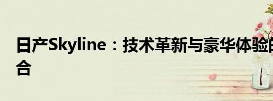 日产Skyline：技术革新与豪华体验的无缝融合