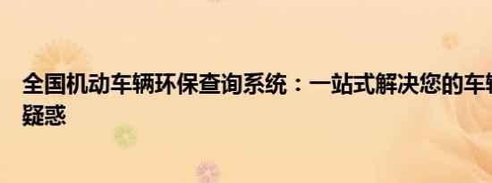 全国机动车辆环保查询系统：一站式解决您的车辆环保信息疑惑