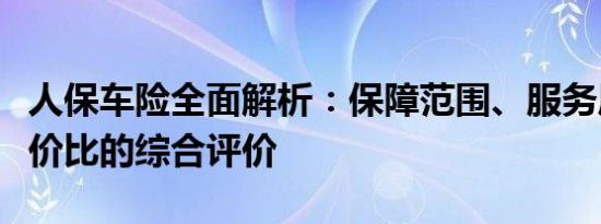 人保车险全面解析：保障范围、服务质量与性价比的综合评价