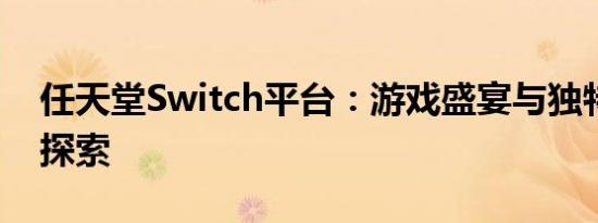 任天堂Switch平台：游戏盛宴与独特体验的探索