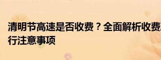 清明节高速是否收费？全面解析收费政策与出行注意事项